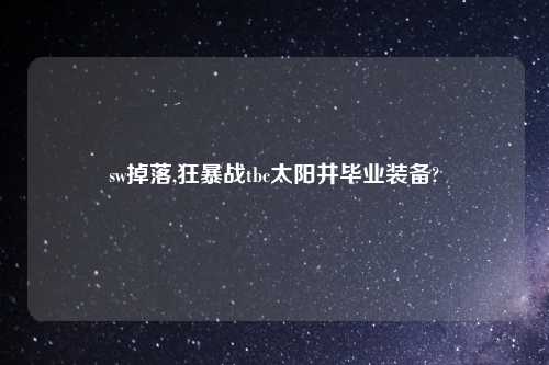 sw掉落,狂暴战tbc太阳井毕业装备?