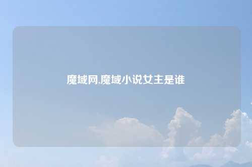 魔域网,魔域小说女主是谁