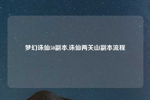 梦幻诛仙50副本,诛仙两关山副本流程