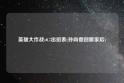 英雄大作战v0.7出招表(孙尚香回娘家后)