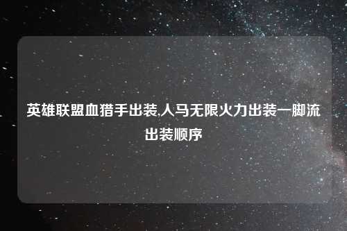 英雄联盟血猎手出装,人马无限火力出装一脚流出装顺序