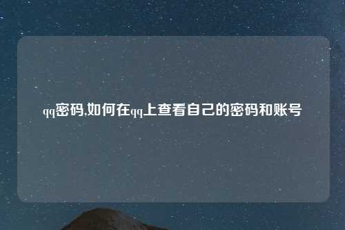 qq密码,如何在qq上查看自己的密码和账号
