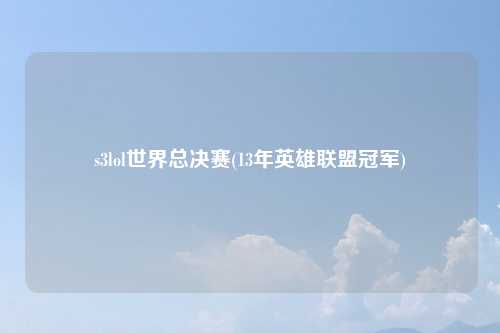 s3lol世界总决赛(13年英雄联盟冠军)