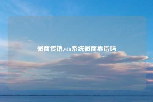微商传销,win系统微商靠谱吗