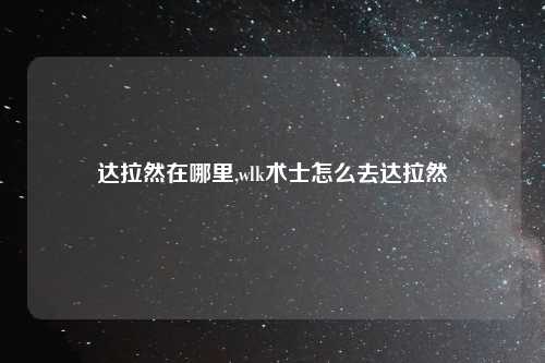 达拉然在哪里,wlk术士怎么去达拉然
