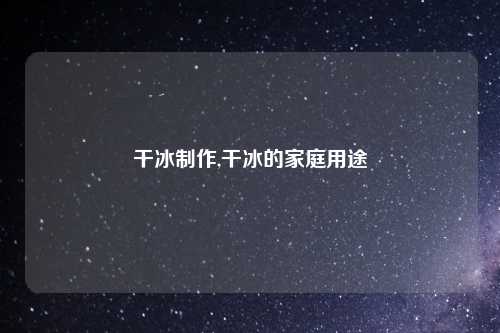 干冰制作,干冰的家庭用途