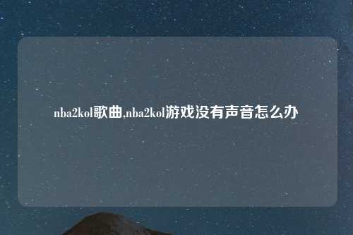 nba2kol歌曲,nba2kol游戏没有声音怎么办