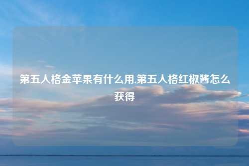 第五人格金苹果有什么用,第五人格红椒酱怎么获得