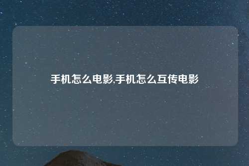 手机怎么电影,手机怎么互传电影