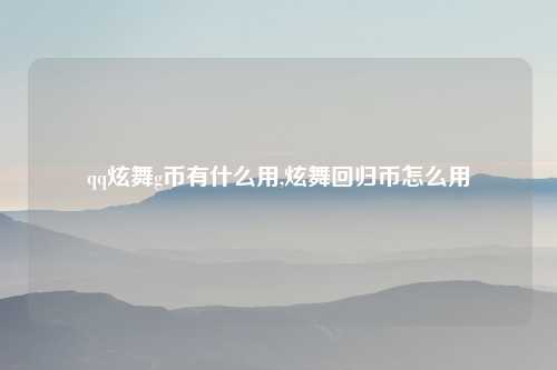 qq炫舞g币有什么用,炫舞回归币怎么用