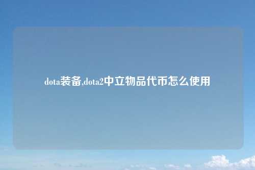 dota装备,dota2中立物品代币怎么使用