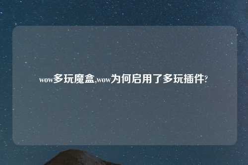 wow多玩魔盒,wow为何启用了多玩插件?