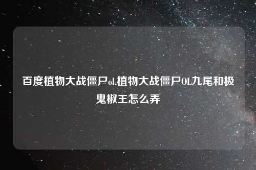百度植物大战僵尸ol,植物大战僵尸OL九尾和极鬼椒王怎么弄