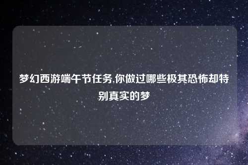 梦幻西游端午节任务,你做过哪些极其恐怖却特别真实的梦