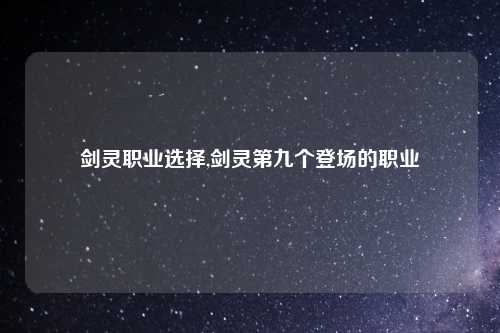剑灵职业选择,剑灵第九个登场的职业