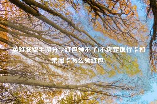 英雄联盟手游分享红包领不了(不绑定银行卡和亲属卡怎么领红包)