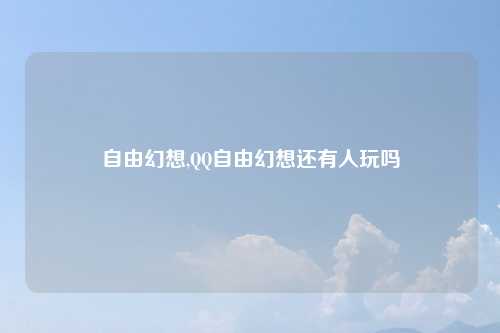 自由幻想,QQ自由幻想还有人玩吗