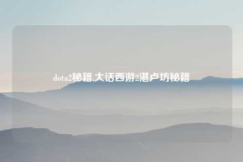 dota2秘籍,大话西游2湛卢坊秘籍