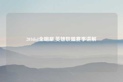 2016lol全明星,英雄联盟赛事讲解