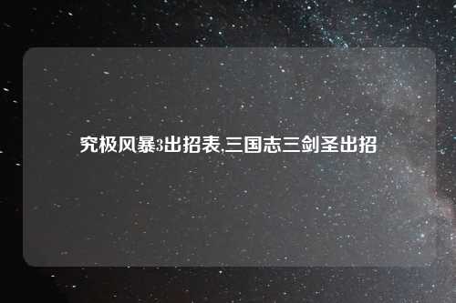 究极风暴3出招表,三国志三剑圣出招