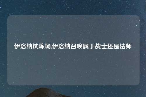 伊洛纳试炼场,伊洛纳召唤属于战士还是法师