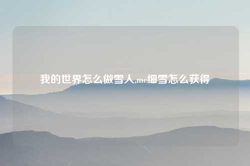 我的世界怎么做雪人,mc细雪怎么获得