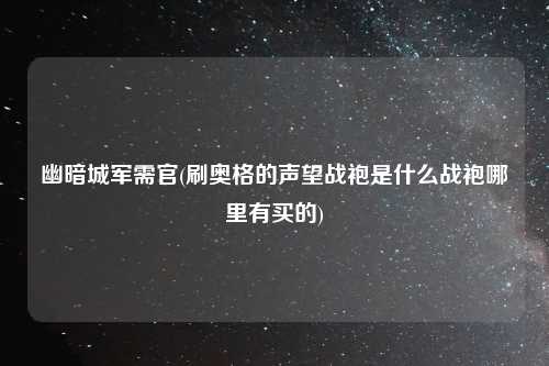 幽暗城军需官(刷奥格的声望战袍是什么战袍哪里有买的)