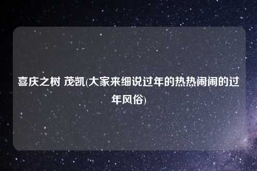喜庆之树 茂凯(大家来细说过年的热热闹闹的过年风俗)