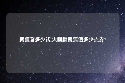 灵狐者多少钱,火麒麟灵狐值多少点券?