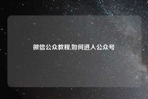 微信公众教程,如何进入公众号
