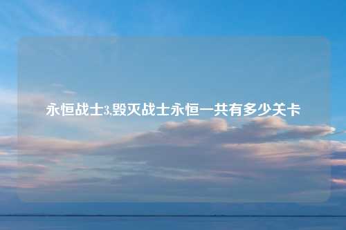 永恒战士3,毁灭战士永恒一共有多少关卡