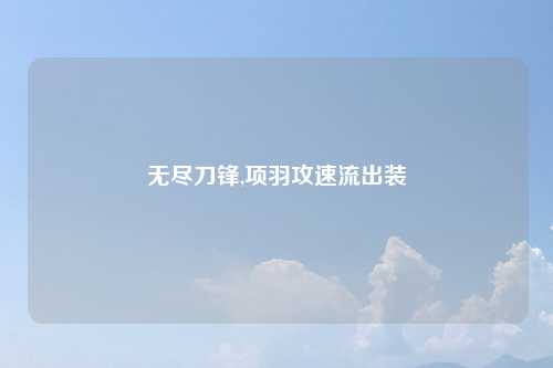 无尽刀锋,项羽攻速流出装