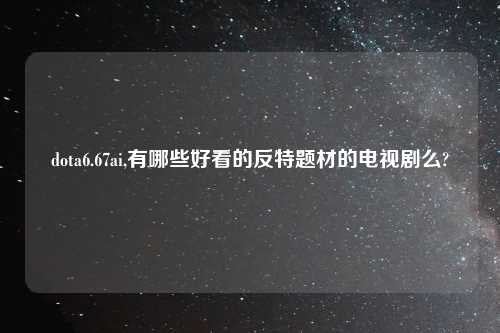 dota6.67ai,有哪些好看的反特题材的电视剧么?