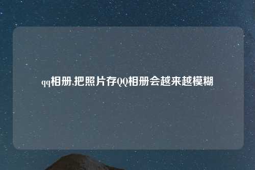 qq相册,把照片存QQ相册会越来越模糊
