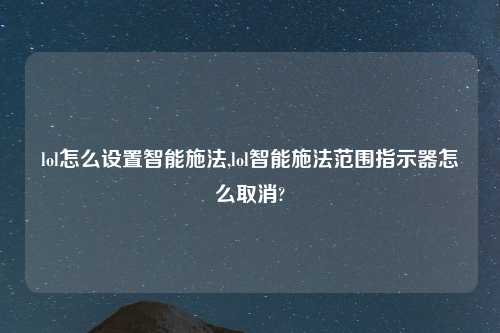 lol怎么设置智能施法,lol智能施法范围指示器怎么取消?