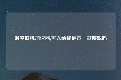 时空联机加速器,可以给我推荐一款游戏吗