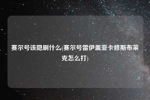赛尔号该隐刷什么(赛尔号雷伊盖亚卡修斯布莱克怎么打)