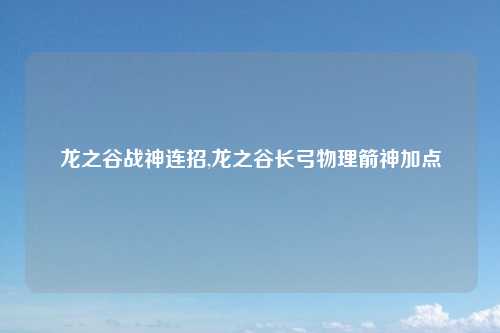 龙之谷战神连招,龙之谷长弓物理箭神加点