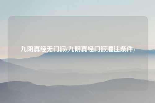 九阴真经无门派(九阴真经门派灌注条件)