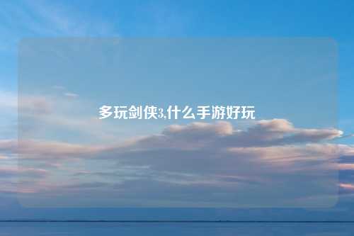 多玩剑侠3,什么手游好玩