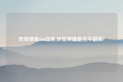 传奇续章666任务,你觉得谁最名不副实?