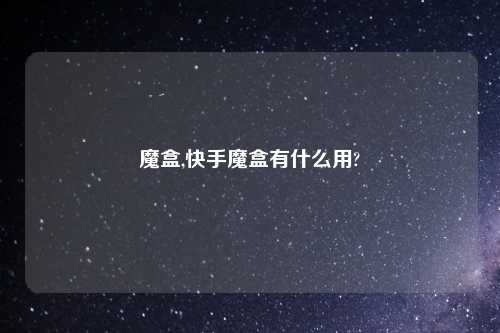 魔盒,快手魔盒有什么用?