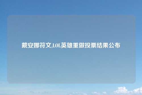 戴安娜符文,LOL英雄重做投票结果公布