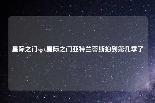 星际之门sgu,星际之门亚特兰蒂斯拍到第几季了