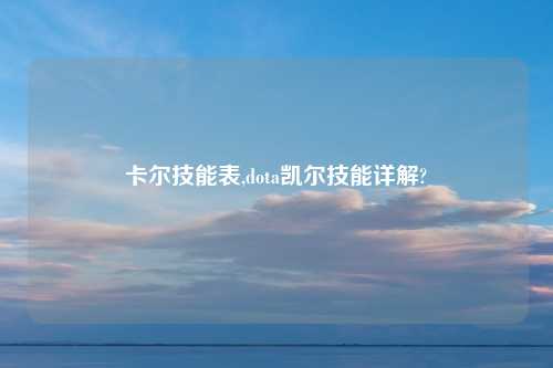 卡尔技能表,dota凯尔技能详解?