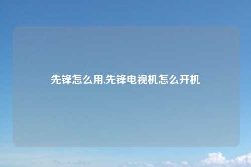 先锋怎么用,先锋电视机怎么开机