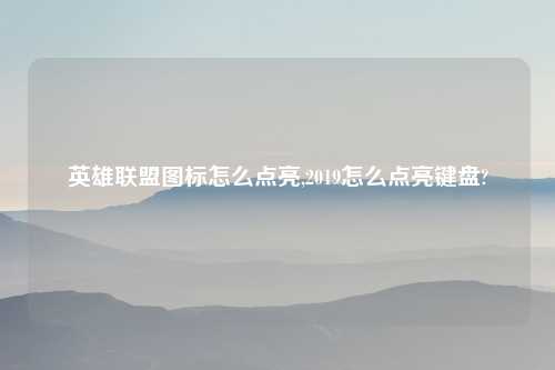 英雄联盟图标怎么点亮,2019怎么点亮键盘?