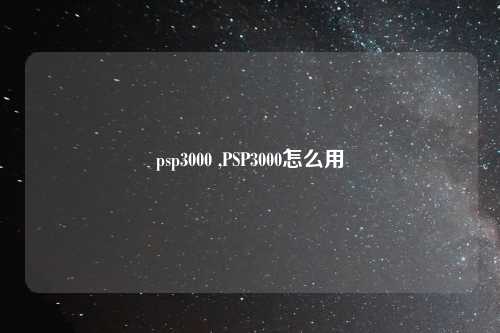 psp3000 ,PSP3000怎么用