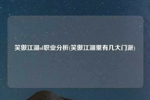 笑傲江湖ol职业分析(笑傲江湖里有几大门派)
