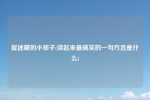 捉迷藏的小邪子(读起来最搞笑的一句方言是什么)